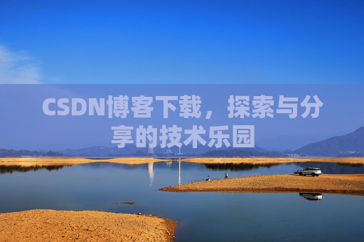 CSDN博客下载,探索与分享的技术乐园 CSDN博客下载,探索与分享的技术乐园